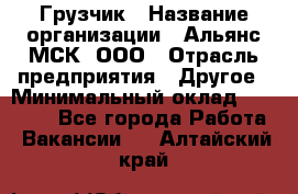 Грузчик › Название организации ­ Альянс-МСК, ООО › Отрасль предприятия ­ Другое › Минимальный оклад ­ 40 000 - Все города Работа » Вакансии   . Алтайский край